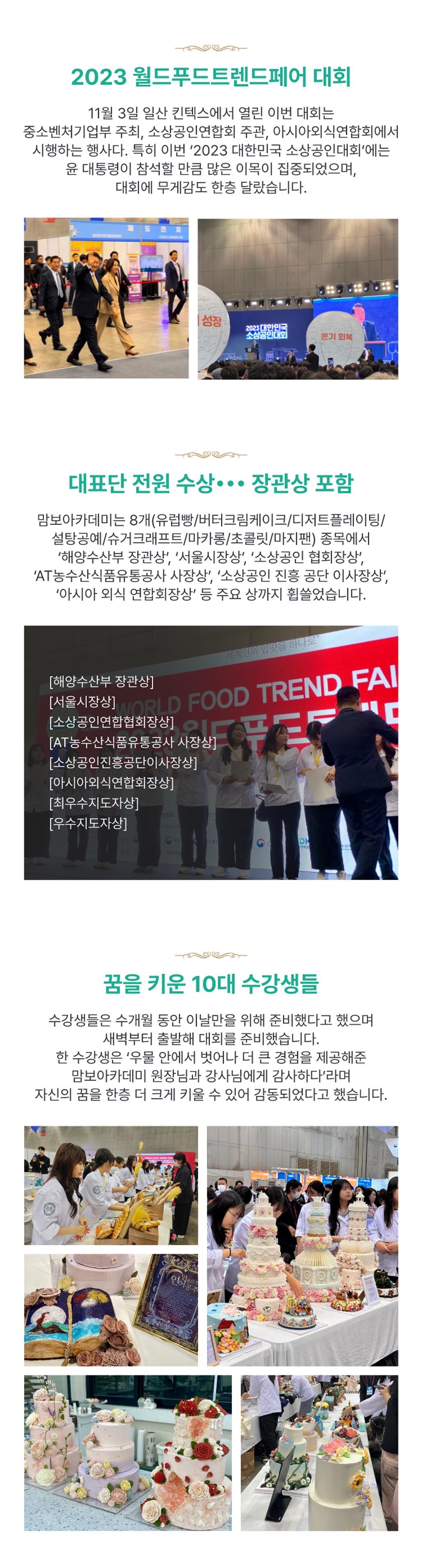 대표단 전원 수상(장관상 포함), 맘보아카데미는 8개(유럽빵/버터크림케이크/디저트플레이팅/설탕공계/슈거크래프트/마카롱/초콜릿/마지팬) 종목에서 '해양수산부 장관상', '서울시장상', '소상공인 협회장상', 'AT농수산식품유통공사 사장상', '소상공인 진흥 공단 이사장상', '아시아 외식 연합회장상' 등 주요 상까지 휩쓸었습니다.